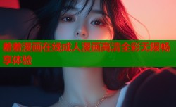 羞羞漫画在线成人漫画高清全彩无限畅享体验