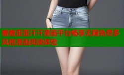 羞羞歪歪汗汗漫画平台畅享无限免费多风格漫画阅读体验