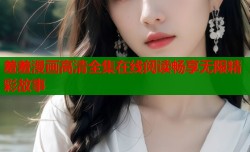 羞羞漫画高清全集在线阅读畅享无限精彩故事