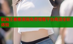 航海王羞羞漫画免费观看平台高清全彩体验