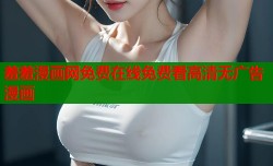 羞羞漫画网免费在线免费看高清无广告漫画