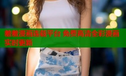 羞羞漫画连载平台 免费高清全彩漫画实时更新