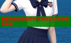 羞羞漫画动漫视频平台高清全彩无限畅享体验