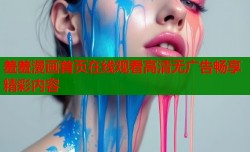 羞羞漫画首页在线观看高清无广告畅享精彩内容