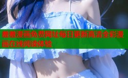 羞羞漫画免费网址每日更新高清全彩漫画在线阅读体验