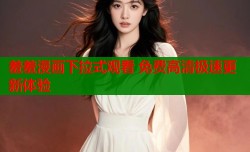 羞羞漫画下拉式观看 免费高清极速更新体验