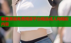 羞羞漫画免费阅读平台精选成人向精彩内容