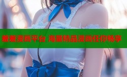 羞羞漫画平台 海量精品漫画任你畅享