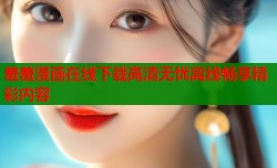 羞羞漫画在线下载高清无忧离线畅享精彩内容