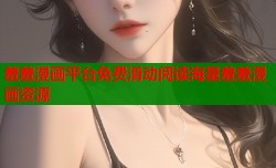 羞羞漫画平台免费滑动阅读海量羞羞漫画资源