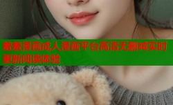 羞羞漫画成人漫画平台高清无删减实时更新阅读体验