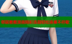 邻居羞羞漫画精彩连载轻松追番不停歇