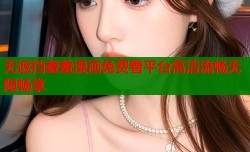 无遮挡羞羞漫画免费看平台高清流畅无限畅享