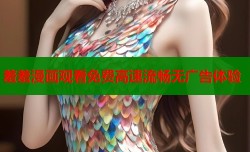 羞羞漫画观看免费高速流畅无广告体验