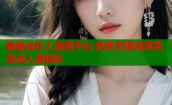 羞羞成年人漫画平台 免费无限阅享高清成人漫精彩