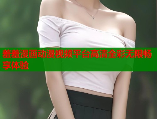 羞羞漫画动漫视频平台高清全彩无限畅享体验  第2张