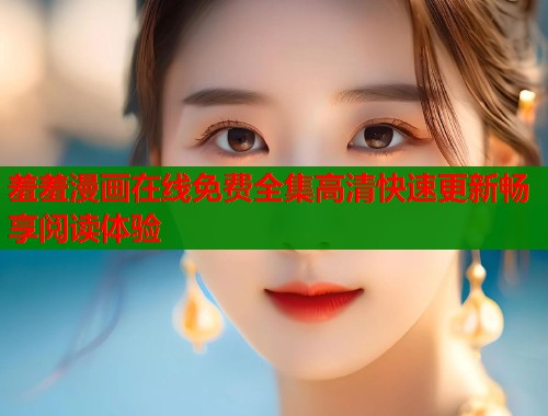 羞羞漫画在线免费全集高清快速更新畅享阅读体验  第2张