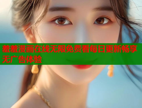 羞羞漫画在线无限免费看每日更新畅享无广告体验  第2张