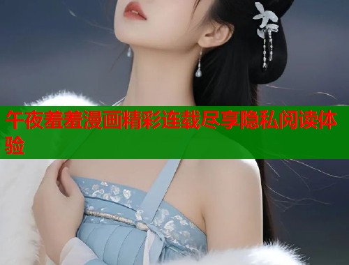 午夜羞羞漫画精彩连载尽享隐私阅读体验  第1张