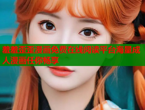 羞羞歪歪漫画免费在线阅读平台海量成人漫画任你畅享  第1张