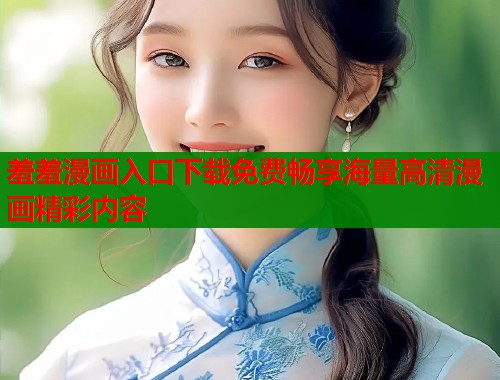 羞羞漫画入口下载免费畅享海量高清漫画精彩内容  第2张