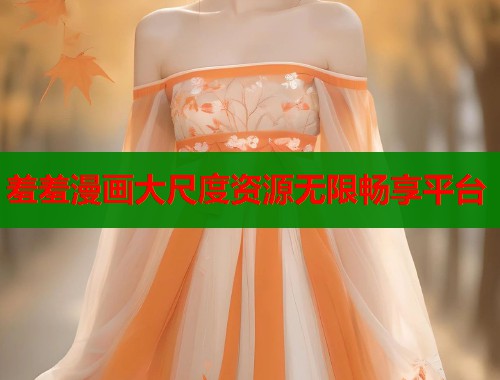 羞羞漫画大尺度资源无限畅享平台  第1张