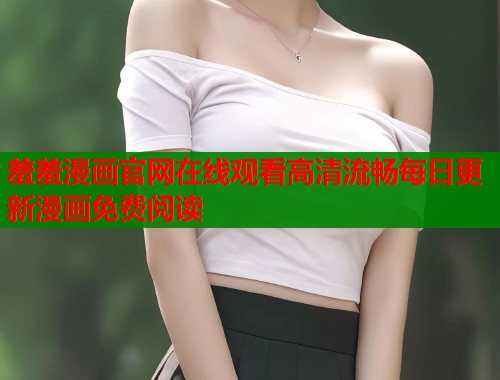 羞羞漫画官网在线观看高清流畅每日更新漫画免费阅读  第2张