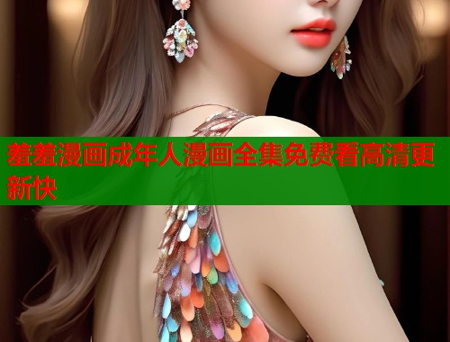 羞羞漫画成年人漫画全集免费看高清更新快  第1张