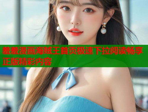 羞羞漫画海贼王首页极速下拉阅读畅享正版精彩内容  第1张