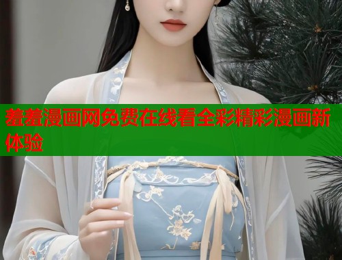 羞羞漫画网免费在线看全彩精彩漫画新体验  第1张