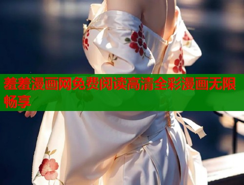 羞羞漫画网免费阅读高清全彩漫画无限畅享  第1张