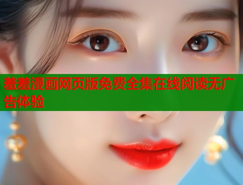 羞羞漫画网页版免费全集在线阅读无广告体验  第1张