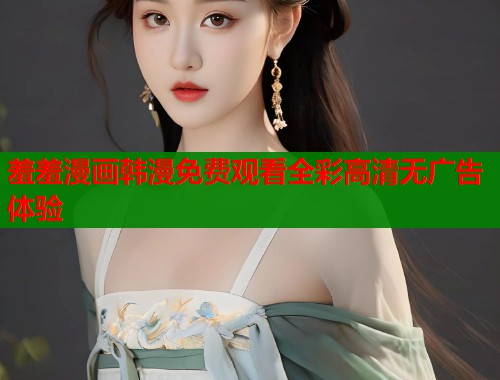 羞羞漫画韩漫免费观看全彩高清无广告体验  第1张