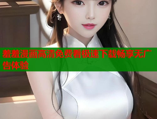 羞羞漫画高清免费看极速下载畅享无广告体验  第2张