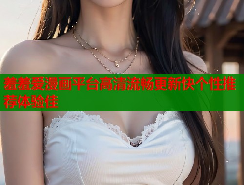 羞羞爱漫画平台高清流畅更新快个性推荐体验佳  第1张