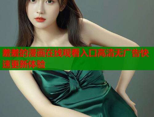 羞羞的漫画在线观看入口高清无广告快速更新体验  第1张