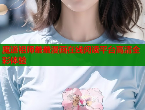 魔道祖师羞羞漫画在线阅读平台高清全彩体验  第1张