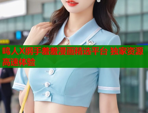 鸣人X纲手羞羞漫画精选平台 独家资源高速体验  第2张